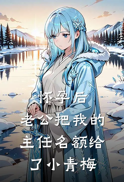 怀孕后，老公把我的主任名额给了小青梅