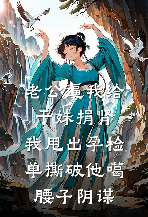 老公逼我给干妹捐肾，我甩出孕检单撕破他噶腰子阴谋