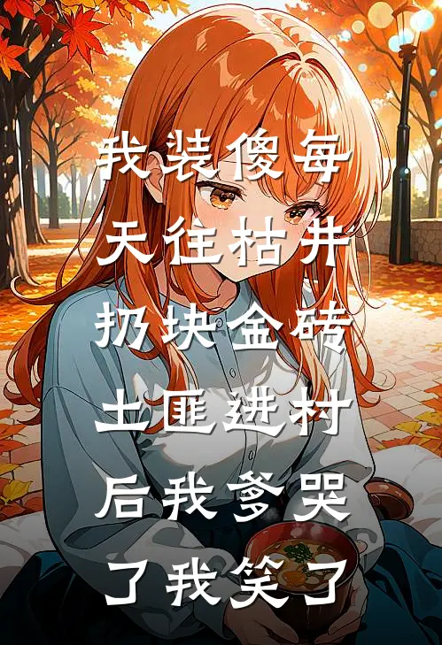 我装傻每天往枯井扔块金砖,土匪进村后我爹哭了我笑了