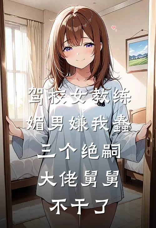驾校女教练媚男嫌我蠢，三个绝嗣大佬舅舅不干了