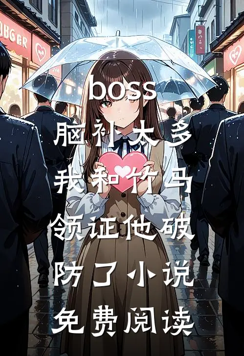 boss脑补太多，我和竹马领证他破防了小说免费阅读