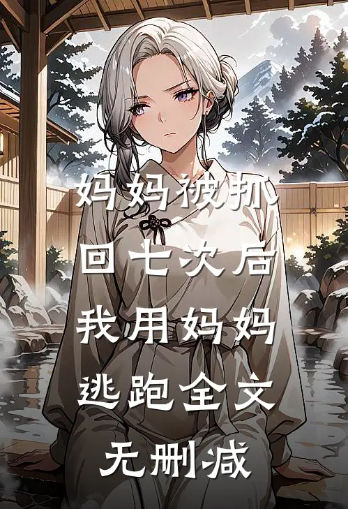 妈妈被抓回七次后，我用妈妈逃跑全文无删减