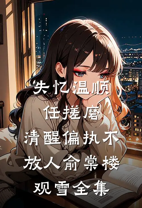 失忆温顺任搓磨，清醒偏执不放人俞棠楼观雪全集