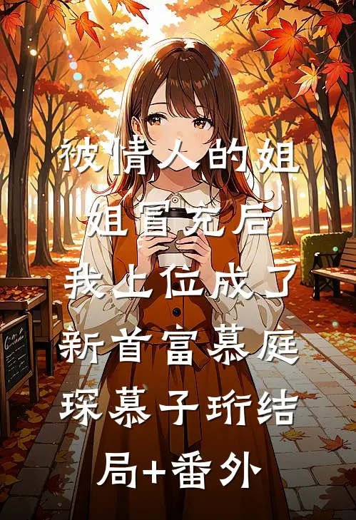被情人的姐姐冒充后，我上位成了新首富慕庭琛慕子珩结局+番外