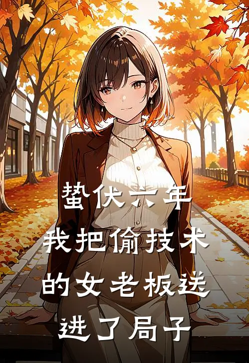 蛰伏六年，我把偷技术的女老板送进了局子