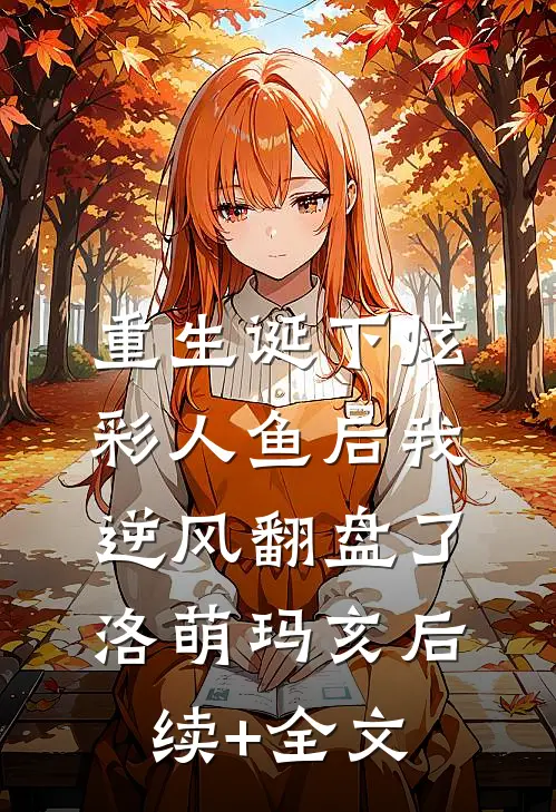 重生诞下炫彩人鱼后我逆风翻盘了洛萌玛亥后续+全文