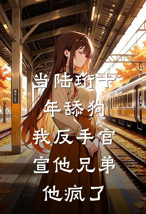 当陆珩十年舔狗，我反手官宣他兄弟，他疯了
