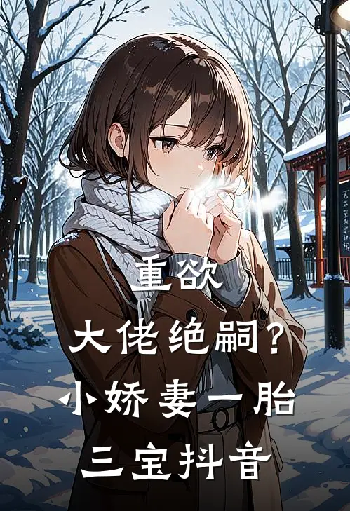 重欲：大佬绝嗣？小娇妻一胎三宝抖音