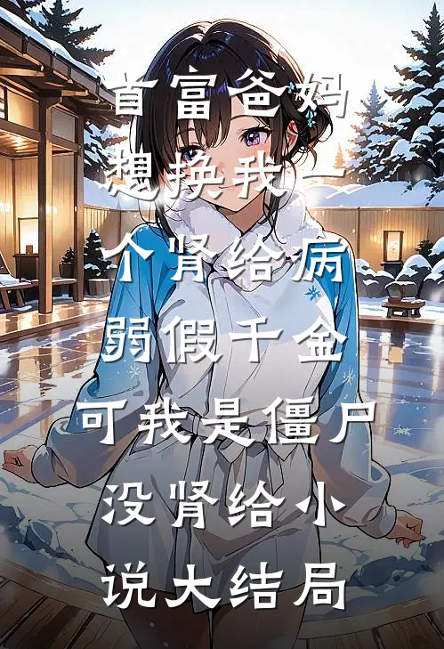 首富爸妈想换我一个肾给病弱假千金，可我是僵尸没肾给小说大结局
