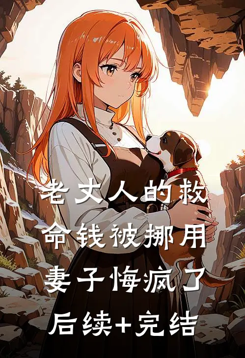 老丈人的救命钱被挪用，妻子悔疯了后续+完结