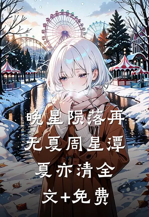 晚星陨落再无夏周星潭夏亦清全文+免费