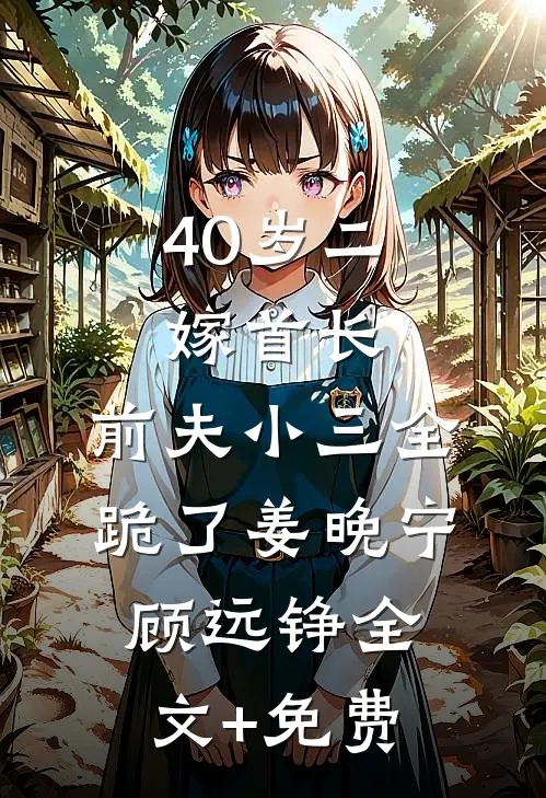 40岁二嫁首长，前夫小三全跪了姜晚宁顾远铮全文+免费