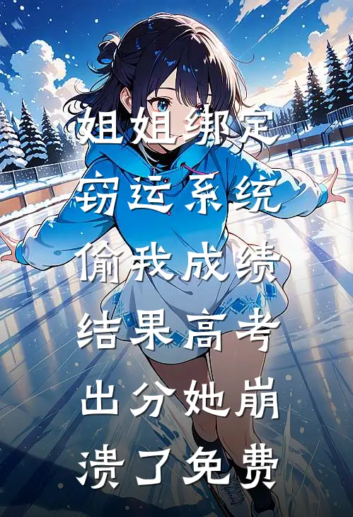 姐姐绑定窃运系统偷我成绩，结果高考出分她崩溃了免费