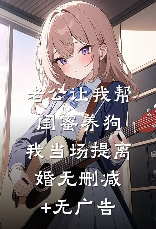 老公让我帮闺蜜养狗，我当场提离婚无删减+无广告