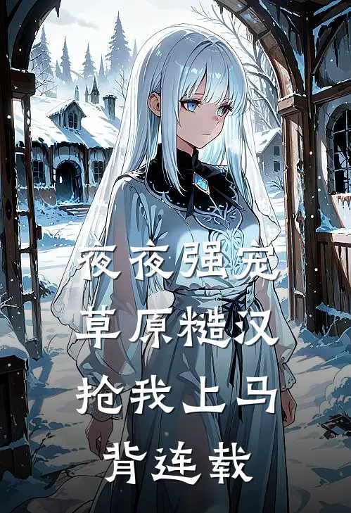 夜夜强宠，草原糙汉抢我上马背连载
