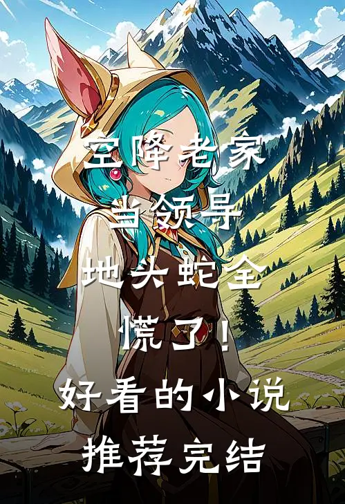 空降老家当领导，地头蛇全慌了！好看的小说推荐完结
