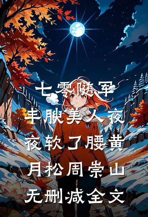 七零随军，丰腴美人夜夜软了腰黄月松周崇山无删减全文