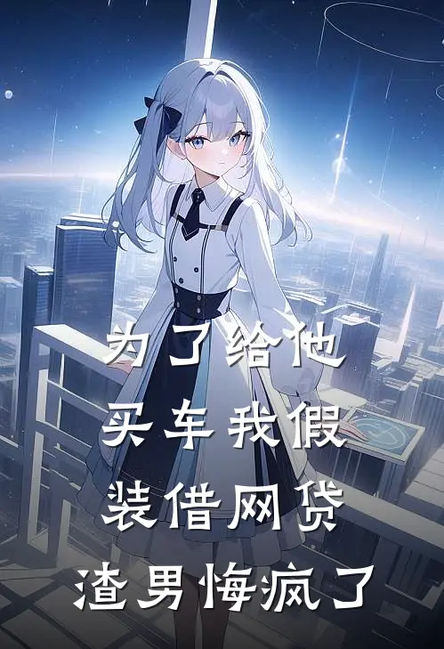 为了给他买车我假装借网贷,渣男悔疯了