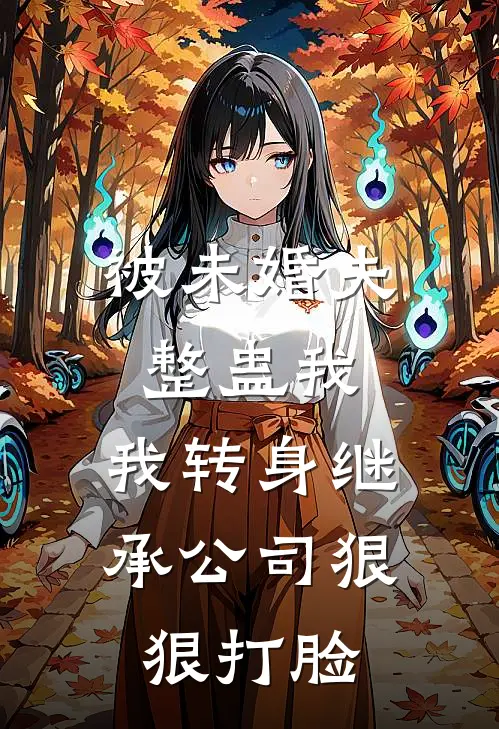 被未婚夫整蛊我，我转身继承公司狠狠打脸