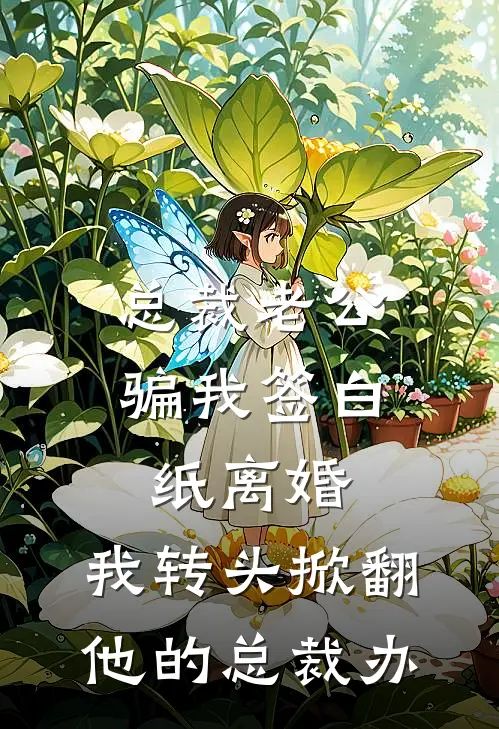 总裁老公骗我签白纸离婚，我转头掀翻他的总裁办