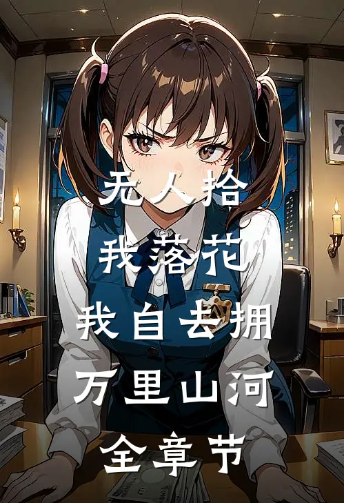 无人拾我落花，我自去拥万里山河全章节