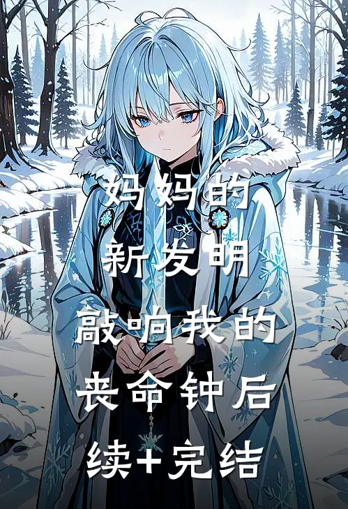 妈妈的新发明，敲响我的丧命钟后续+完结