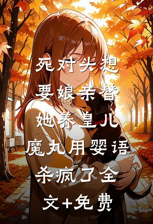 死对头想要娘亲替她养皇儿，魔丸用婴语杀疯了全文+免费