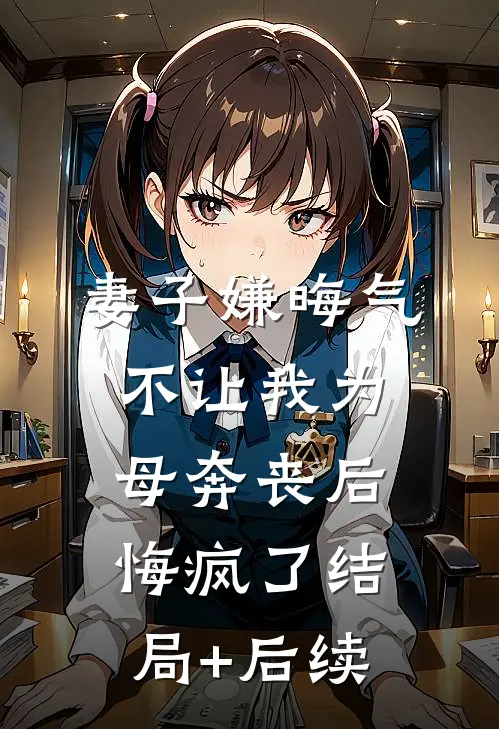 妻子嫌晦气不让我为母奔丧后，悔疯了结局+后续