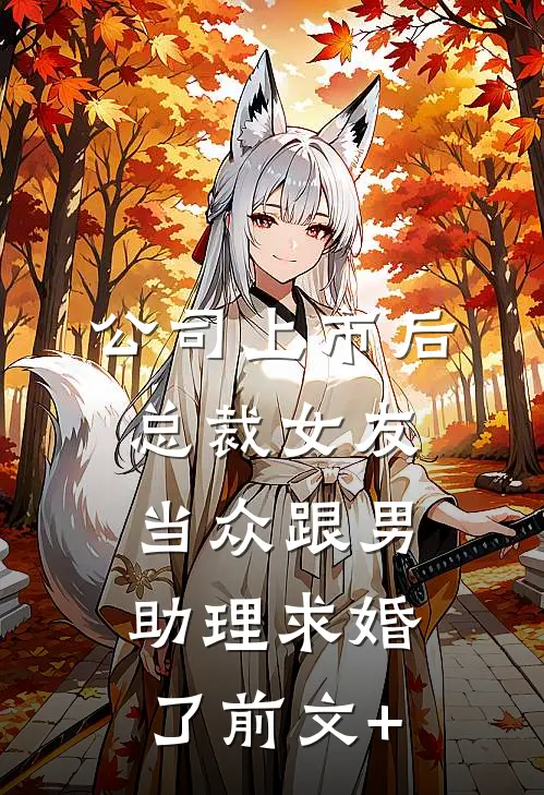 公司上市后，总裁女友当众跟男助理求婚了前文+
