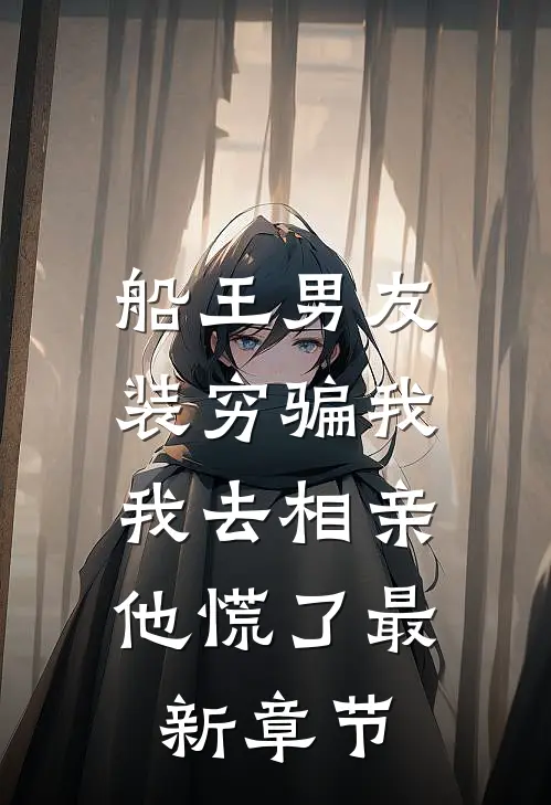 船王男友装穷骗我，我去相亲他慌了最新章节