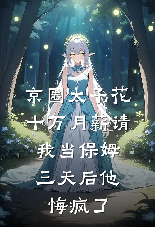 京圈太子花十万月薪请我当保姆,三天后他悔疯了