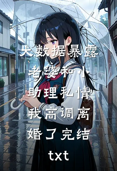 大数据暴露老婆和小助理私情，我高调离婚了完结txt