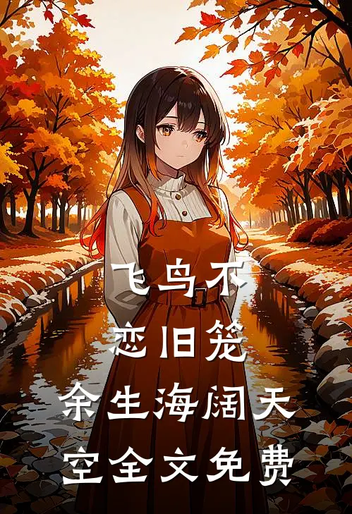 飞鸟不恋旧笼，余生海阔天空全文免费
