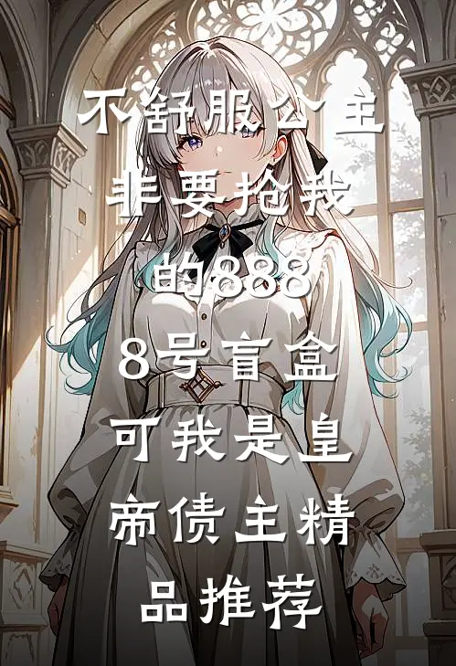 不舒服公主非要抢我的8888号盲盒，可我是皇帝债主精品推荐