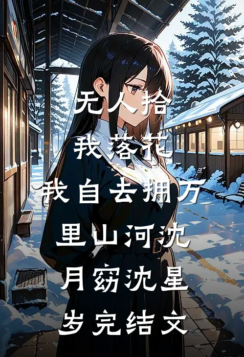 无人拾我落花，我自去拥万里山河沈月窈沈星岁完结文