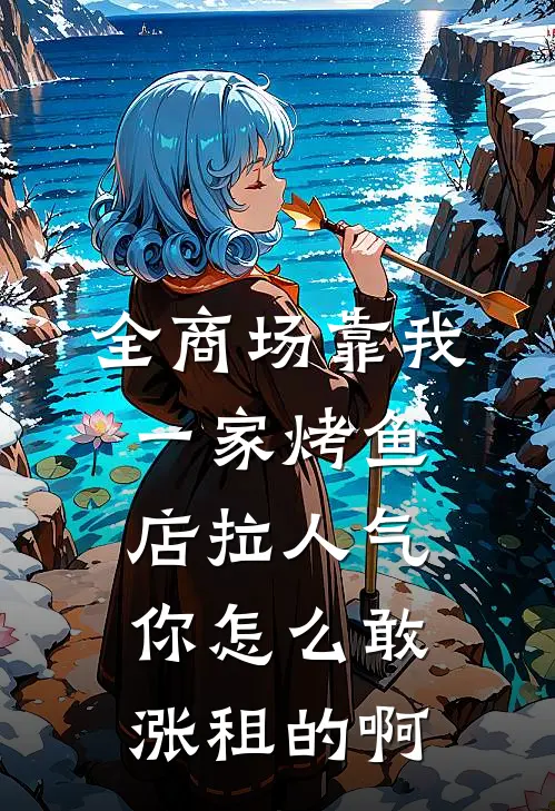 全商场靠我一家烤鱼店拉人气，你怎么敢涨租的啊