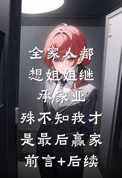 全家人都想姐姐继承家业，殊不知我才是最后赢家前言+后续