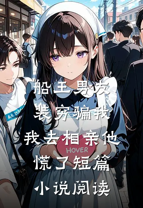 船王男友装穷骗我，我去相亲他慌了短篇小说阅读