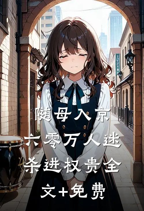 随母入京，六零万人迷杀进权贵全文+免费