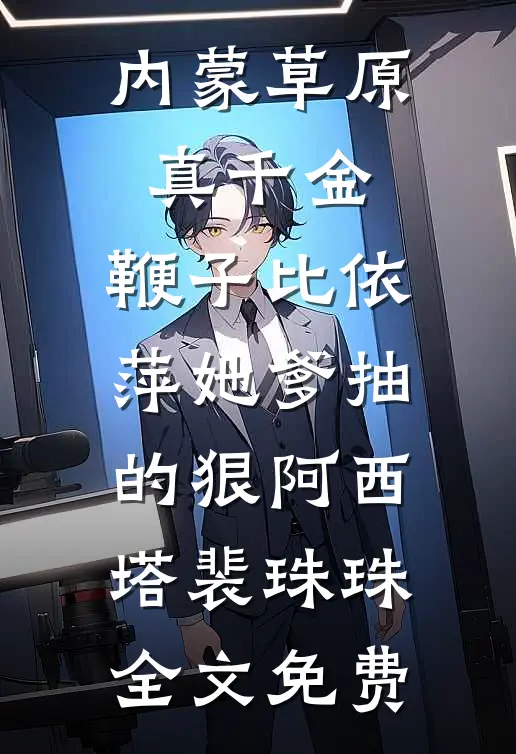 内蒙草原真千金，鞭子比依萍她爹抽的狠阿西塔裴珠珠全文免费