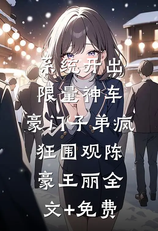 系统开出限量神车，豪门子弟疯狂围观陈豪王丽全文+免费