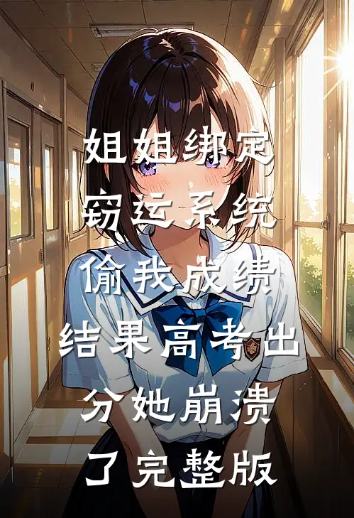 姐姐绑定窃运系统偷我成绩，结果高考出分她崩溃了完整版