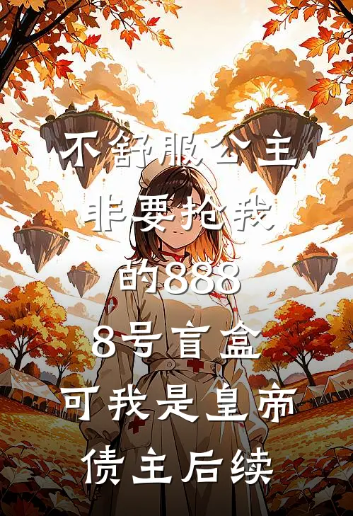 不舒服公主非要抢我的8888号盲盒，可我是皇帝债主后续