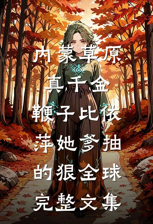 内蒙草原真千金，鞭子比依萍她爹抽的狠全球完整文集