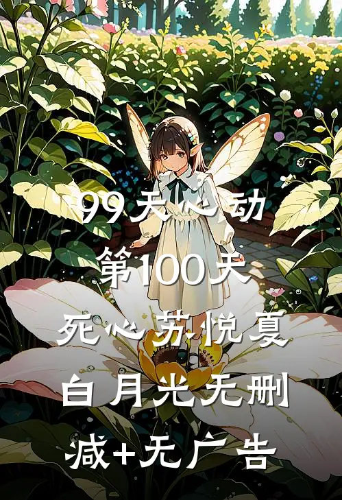 99天心动，第100天死心苏悦夏白月光无删减+无广告