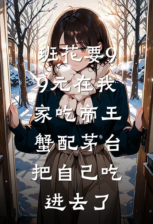 班花要99元在我家吃帝王蟹配茅台，把自己吃进去了