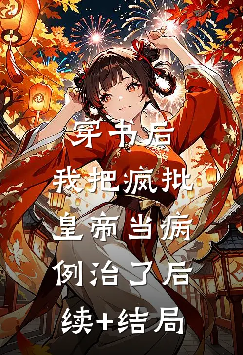 穿书后，我把疯批皇帝当病例治了后续+结局