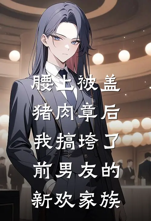 腰上被盖猪肉章后，我搞垮了前男友的新欢家族