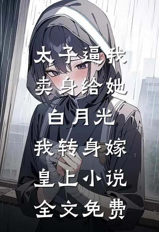太子逼我卖身给她白月光，我转身嫁皇上小说全文免费