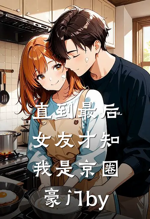 直到最后，女友才知我是京圈豪门by